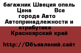 багажник Швеция опель › Цена ­ 4 000 - Все города Авто » Автопринадлежности и атрибутика   . Красноярский край